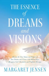Title: The Essence of Dreams and Visions: Discern the True Nature and Purpose of Your Dreams and Visions with Biblical Keys; Recognize God's Revelation and Prophetic Messages, Author: Margaret T Jensen