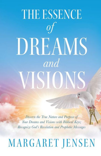 the Essence of Dreams and Visions: Discern True Nature Purpose Your Visions with Biblical Keys; Recognize God's Revelation Prophetic Messages