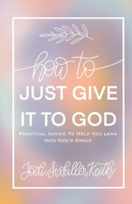 Ebook epub gratis download How to Just Give It to God: Practical Advice to Help You Lean Into God's Grace