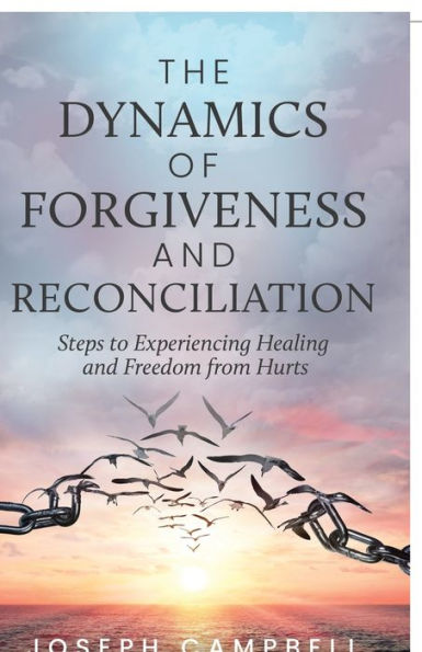 The Dynamics of Forgiveness and Reconciliation: Steps to Experiencing Healing Freedom from Hurts