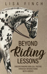 Title: Beyond Riding Lessons: Understanding Biblical Truths Through Interactions With Horses, Author: Lisa Finch