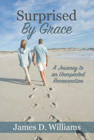 Title: Surprised by Grace: A Divine Journey to an Unexpected Reconnection, Author: James D. Williams