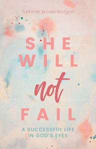 Download best sellers books free She Will Not Fail: A Successful Life in God's Eyes  9798890415356 by Summer Brooke Morgan