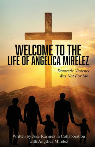 Download free books online for ibooks Welcome to the Life of Angelica Mirelez: Domestic Violence Was Not for Me 9798890415448 (English literature) DJVU PDF RTF by Jose Ramirez, Angelica Mirelez