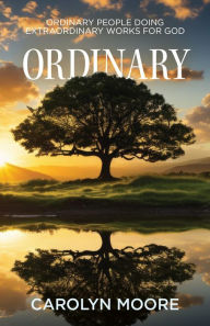 Title: Ordinary: Ordinary People Doing Extraordinary Works for God, Author: Carolyn Moore