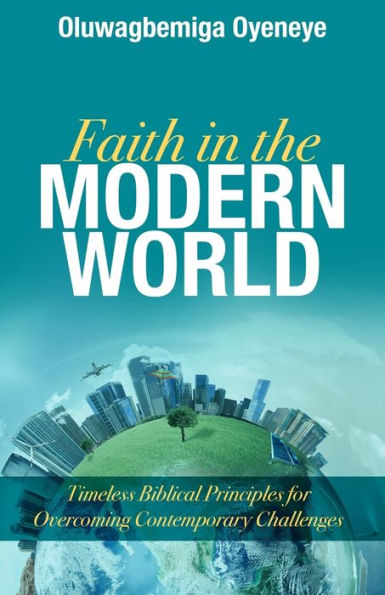 Faith the Modern World: Timeless Biblical Principles for Overcoming Contemporary Challenges