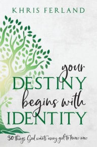 Title: Your Destiny Begins With Identity: 30 Things God Wants Every Girl to Know Now, Author: Khris Ferland