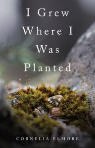 Title: I Grew Where I Was Planted, Author: Cornelia Elmore