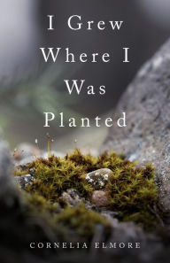 Title: I Grew Where I Was Planted, Author: Cornelia Elmore