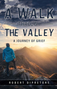 Read online books free no download A Walk Through the Valley: A Journey of Grief 9798890418579  by Robert Dipretore