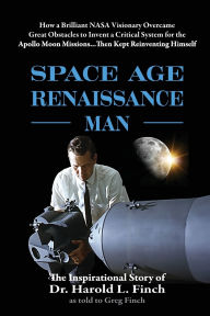 Title: Space Age Renaissance Man: How a Brilliant NASA Visionary Overcame Great Obstacles to Invent a Critical System for the Apollo Moon Missions... Then Kept Reinventing Himself, Author: Harold L Finch