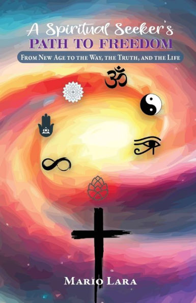 A Spiritual Seeker's Path to Freedom: From New Age the Way, Truth, and Life