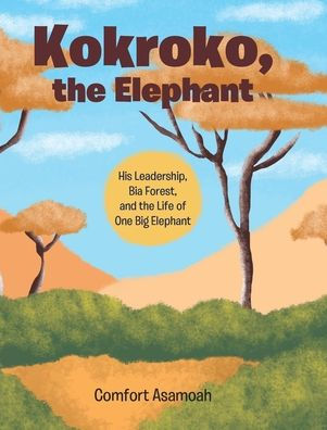 Kokroko, the Elephant: His Leadership, Bia Forest, and Life of One Big Elephant