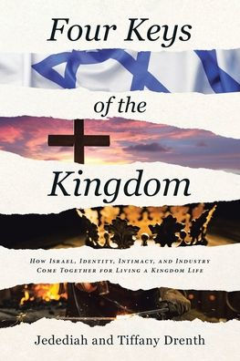 Four Keys of the Kingdom: How Israel, Identity, Intimacy, and Industry Come Together for Living a Kingdom Life