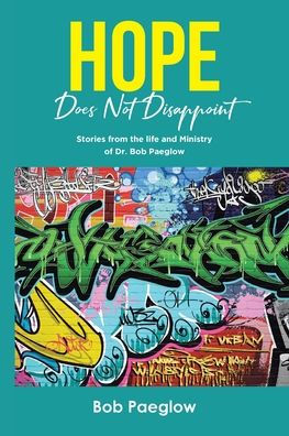 Hope Does Not Disappoint: Stories from the life and Ministry of Dr. Bob Paeglow