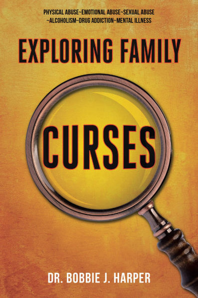 Exploring Family Curses: Physical Abuse ~ Emotional Abuse ~ Sexual Abuse ~ Alcoholism ~ Drug Addiction ~ Mental Illness
