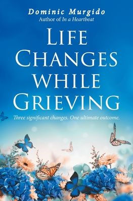 Life Changes while Grieving: Three significant changes. One ultimate outcome.