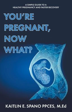 You're Pregnant, Now What?: a Simple Guide to Healthy Pregnancy and Faster Recovery