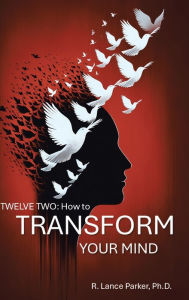 Title: Twelve Two: How to Transform Your Mind, Author: R Lance Parker PH D