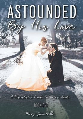 Astounded by His Love a Discipleship Guide for Jesus' Bride