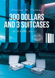 Title: 300 Dollars and 3 Suitcases: What's Next?, Author: Dwayne M. Thomas