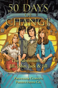 Title: 50 Days of Change: The Adventures of Jill, John, Jack & Jill, Author: Professor Curious Productions Co.