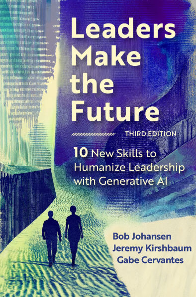 Leaders Make the Future, Third Edition: 10 New Skills to Humanize Leadership with Generative AI