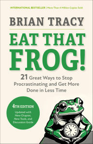 Title: Eat That Frog!, Fourth Edition: 21 Great Ways to Stop Procrastinating and Get More Done in Less Time, Author: Brian Tracy