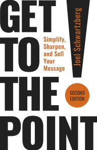 Title: Get to the Point!, Second Edition: Simplify, Sharpen, and Sell Your Message, Author: Joel Schwartzberg