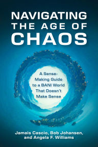 Title: Navigating the Age of Chaos: A Sense-Making Guide to a BANI World That Doesnt Make Sense, Author: Jamais Cascio