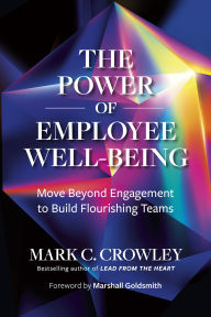 Title: The Power of Employee Well-Being: Move Beyond Engagement to Build Flourishing Teams, Author: Mark C. Crowley