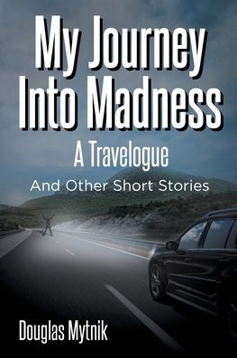 My Journey Into Madness: A Travelogue: And Other Short Stories