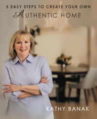 Title: 5 Easy Steps to Create Your Own Authentic Home, Author: Kathy Banak