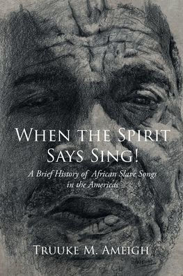 When the Spirit Says Sing!: A Brief History of African Slave Songs Americas