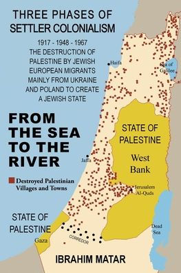 From The Sea to River: Three Phases of Settler Colonialism Destruction Historical Palestine by European Migrants Create a Jewish State 1917ï¿½ "1948ï¿½ "1967