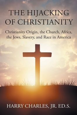 the Hijacking of Christianity: Christianity Origin, Church, Africa, Jews, Slavery, and Race America