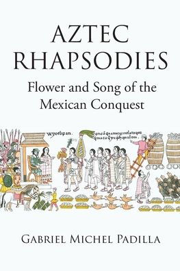 AZTEC RHAPSODIES Flower and Song of the Mexican Conquest