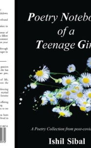 Title: Poetry Notebook of a Teenage Girl: A Poetry Collection from post-covid world: Self Sabotaging to Self Empowering, Author: Ishil Sibal