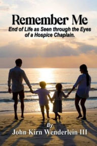 Title: Remember Me- End of Life as Seen through the eyes of a Hospice Chaplain: N/A, Author: John Wenderlein