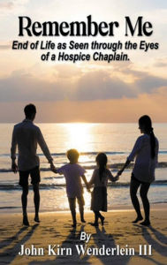 Title: Remember Me- End of Life as Seen through the eyes of a Hospice Chaplain: N/A, Author: John Wenderlein