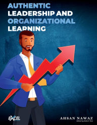 Title: AUTHENTIC LEADERSHIP AND ORGANIZATIONAL LEARNING, Author: Ahsan Nawaz