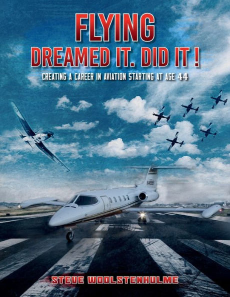 FLYING: DREAMED IT. DID IT !:CREATING A CAREER IN AVIATION STARTING AT AGE 44