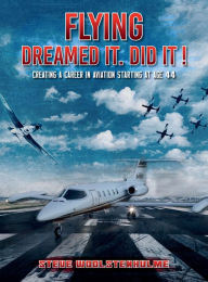 Title: FLYING: DREAMED IT. DID IT !:CREATING A CAREER IN AVIATION STARTING AT AGE 44, Author: Steve Woolstenhulme