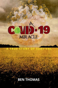 Title: A Covid-19 Miracle: A True Story of Survival, Author: Ben Thomas