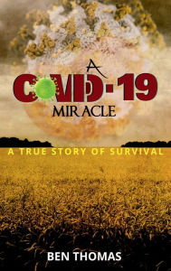 Title: A Covid-19 Miracle: A True Story of Survival, Author: Ben Thomas