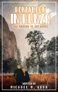 Title: HONEYMOON IN HUNZA: THE NIRVANA OF THE WORLD, Author: Michael M. Khan