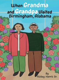 Title: When Grandma and Grandpa Visited Birmingham, Alabama, Author: Rickey Harris  Sr