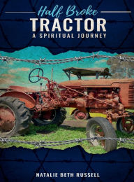 Title: HALF BROKE TRACTOR: A SPIRITUAL JOURNEY, Author: Natalie Beth Russell