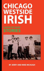 Title: Chicago Westside Irish: A Book Of Short Stories, Author: Jerry and Mike McHugh