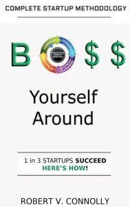 Title: Boss Yourself Around: Complete Startup Methodology, Author: Robert V. Connolly